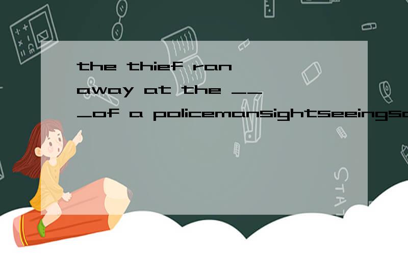 the thief ran away at the ___of a policemansightseeingscreenscenery