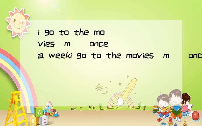 i go to the movies（m ） once a weeki go to the movies（m ） once a week括号里该填什么,m开头的.