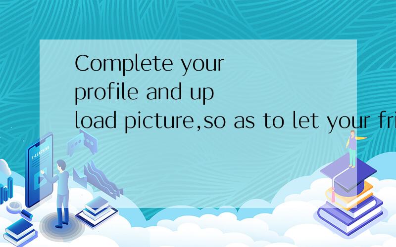 Complete your profile and upload picture,so as to let your friends find you quickly.