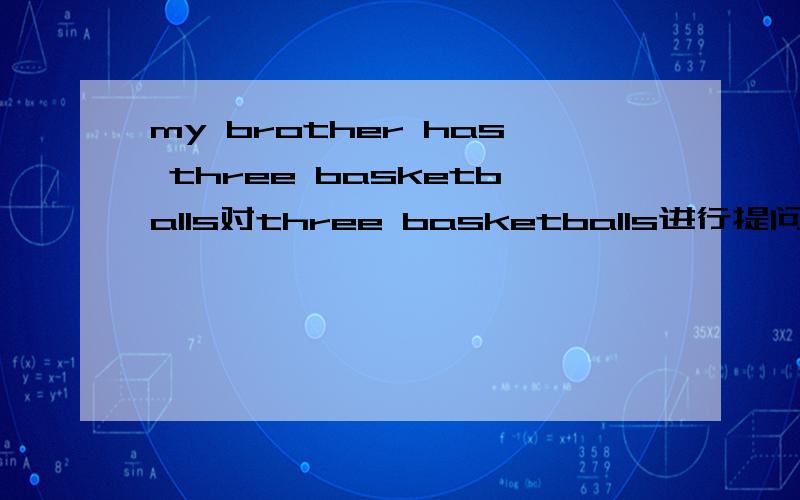 my brother has three basketballs对three basketballs进行提问