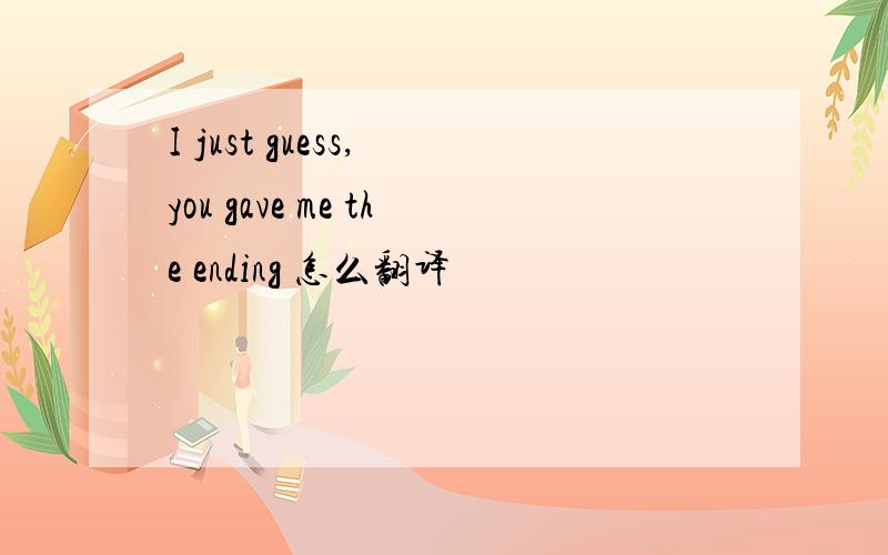 I just guess, you gave me the ending 怎么翻译