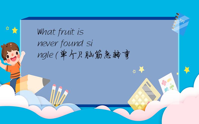 What fruit is never found single(单个）?脑筋急转弯