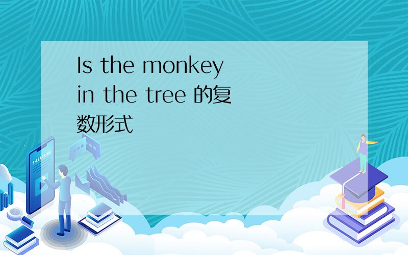Is the monkey in the tree 的复数形式