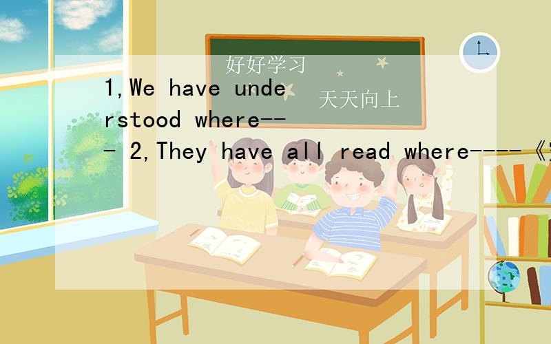 1,We have understood where--- 2,They have all read where----《空格怎么填?》
