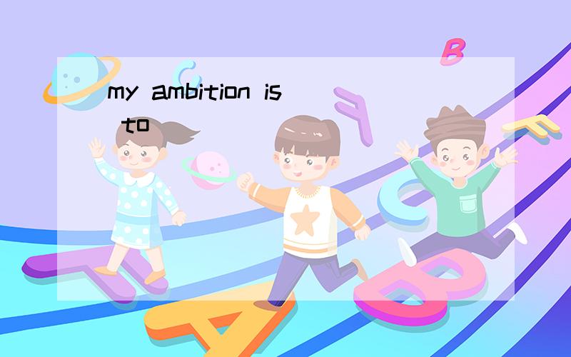 my ambition is to