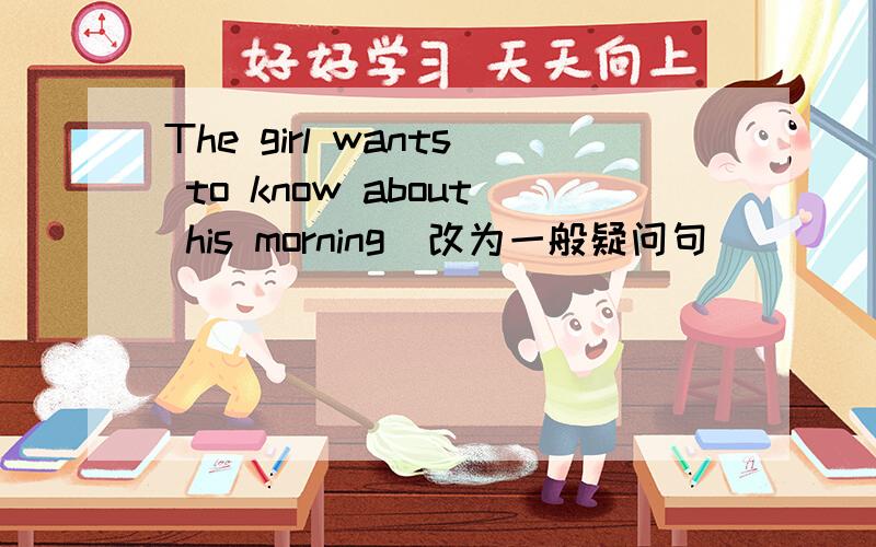 The girl wants to know about his morning(改为一般疑问句)