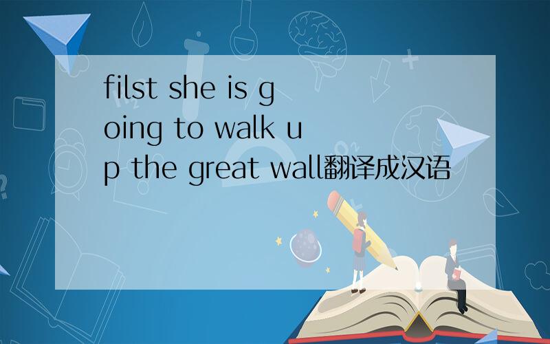 filst she is going to walk up the great wall翻译成汉语