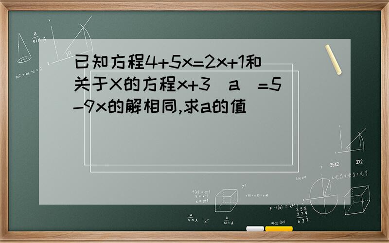 已知方程4+5x=2x+1和关于X的方程x+3|a|=5-9x的解相同,求a的值