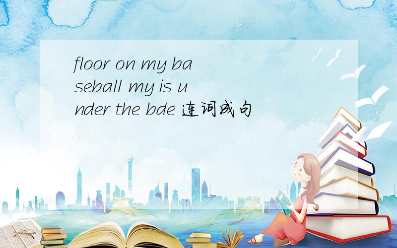 floor on my baseball my is under the bde 连词成句
