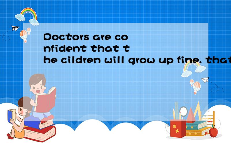 Doctors are confident that the cildren will grow up fine. that带的什么从句?请问各位老师：that the children will grow up fine 是定语从句还是宾语从句呢?
