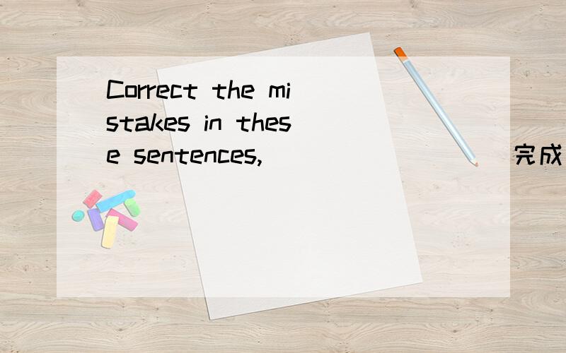 Correct the mistakes in these sentences,____ ____(完成反意疑问句）什么是反意疑问句？怎么改