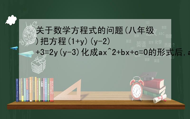 关于数学方程式的问题(八年级)把方程(1+y)(y-2)+3=2y(y-3)化成ax^2+bx+c=0的形式后,a,b,c的值分别是----,-----,----.(^2表示平方)  各位请解一下.你们的意思是X=Y,为什么呢?希望讲的明白点.