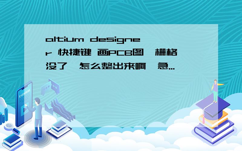 altium designer 快捷键 画PCB图,栅格没了,怎么整出来啊,急...