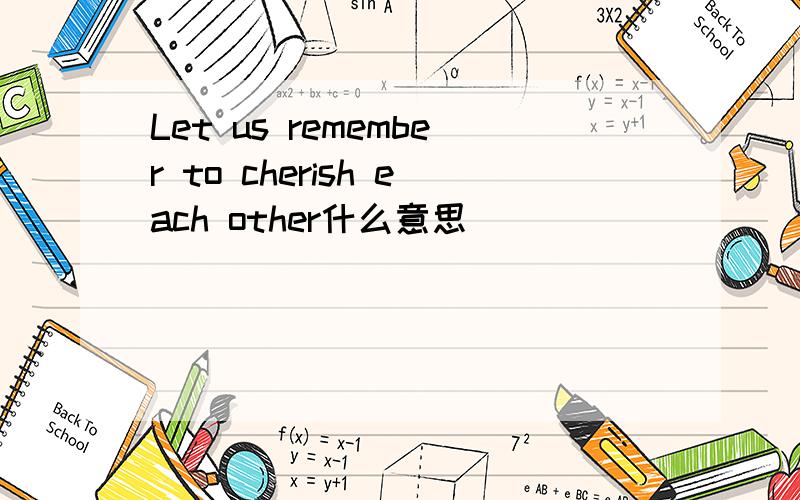 Let us remember to cherish each other什么意思