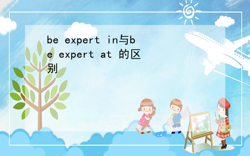 be expert in与be expert at 的区别
