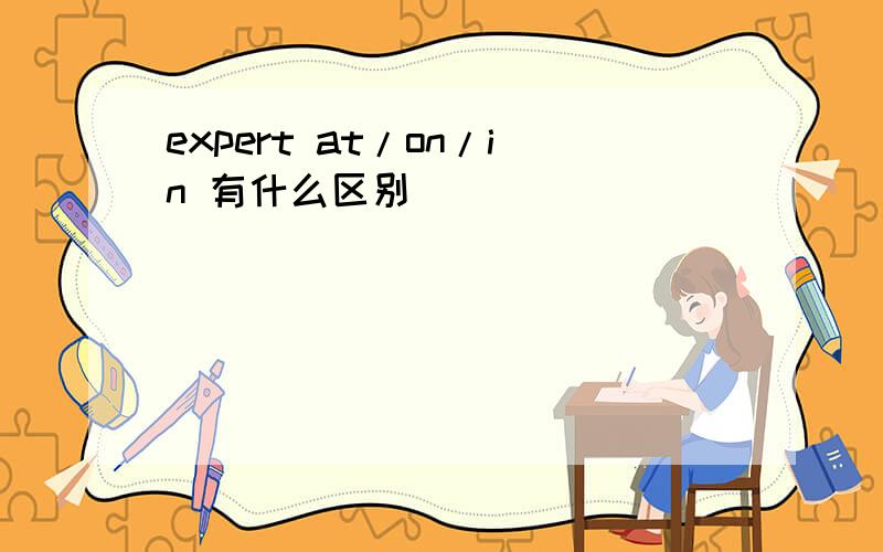 expert at/on/in 有什么区别