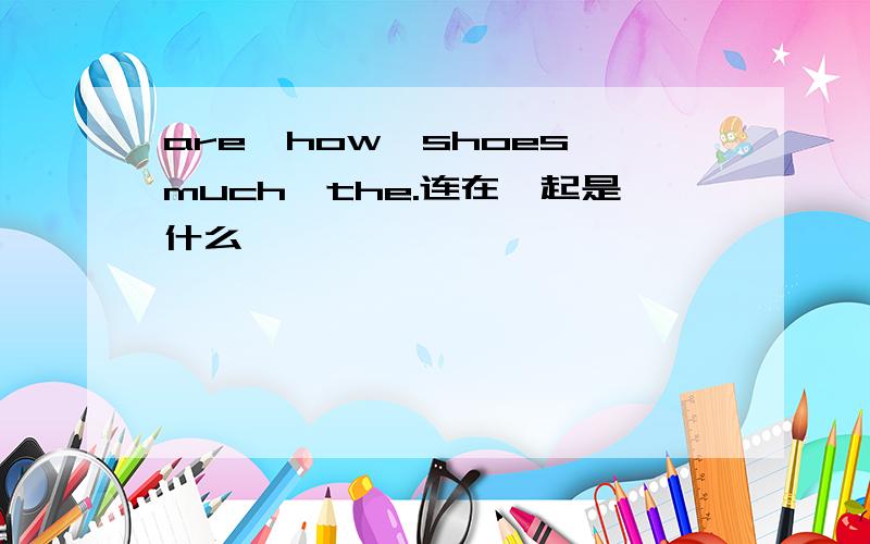 are,how,shoes,much,the.连在一起是什么