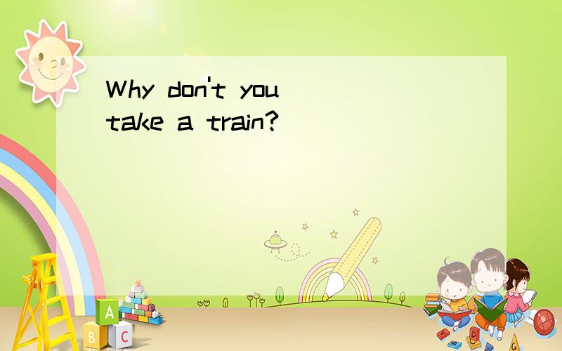 Why don't you take a train?