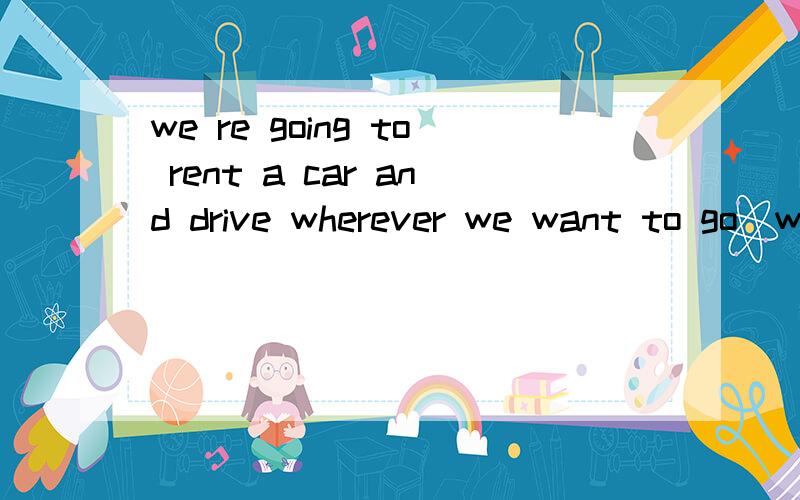 we re going to rent a car and drive wherever we want to go`we re going to rent a car and drive wherever we want to go这里为什么用WHEREVER而不用ANYWHERE呢 像这个句子：You can go anywhere you like.