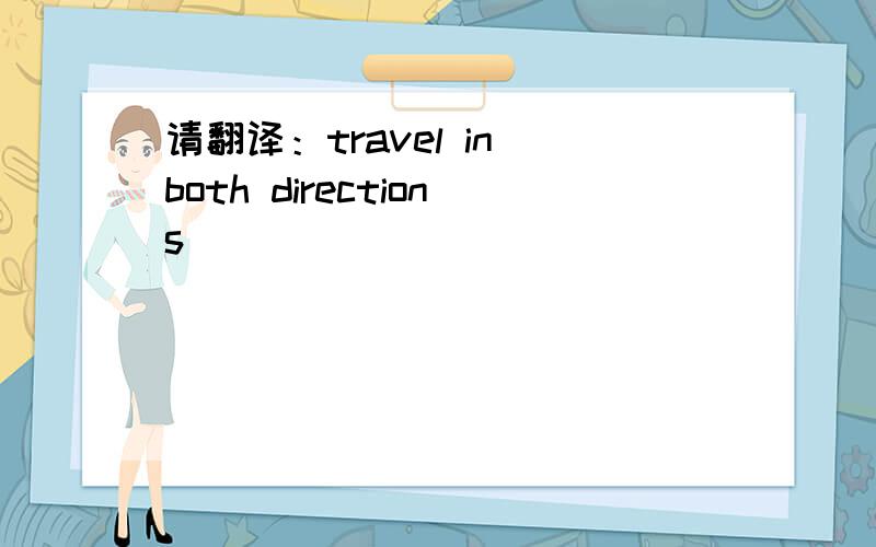 请翻译：travel in both directions