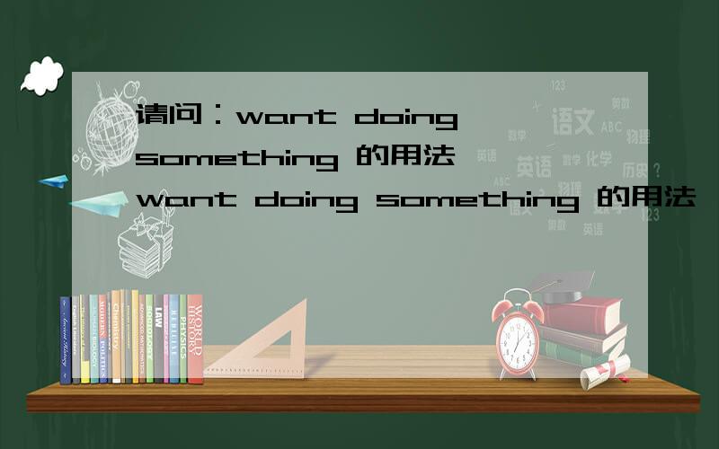请问：want doing something 的用法,want doing something 的用法 ,