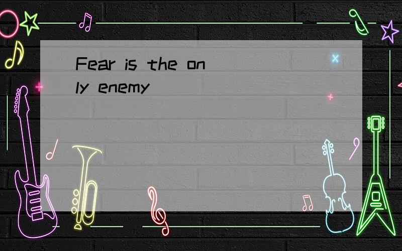 Fear is the only enemy