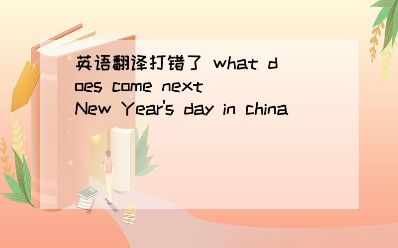 英语翻译打错了 what does come next New Year's day in china