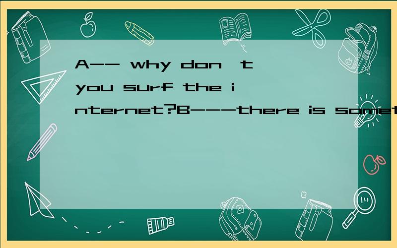 A-- why don't you surf the internet?B---there is something wrong with my computer.it can't____A:go out B:go over C:go off有没有人知道应该选什么啊.我查过字典了,没有一个与题意相符的而答案选的是C 我不太懂..知道的