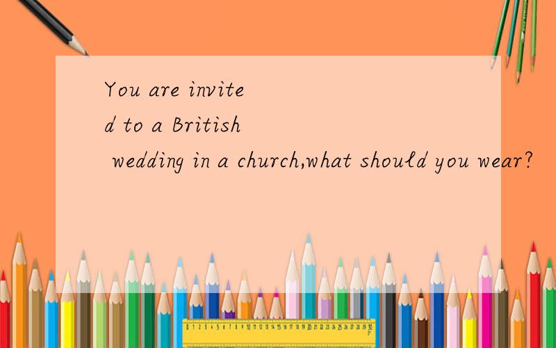 You are invited to a British wedding in a church,what should you wear?