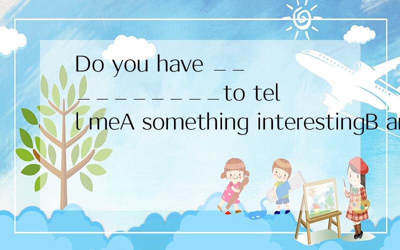 Do you have __________to tell meA something interestingB anything interesting