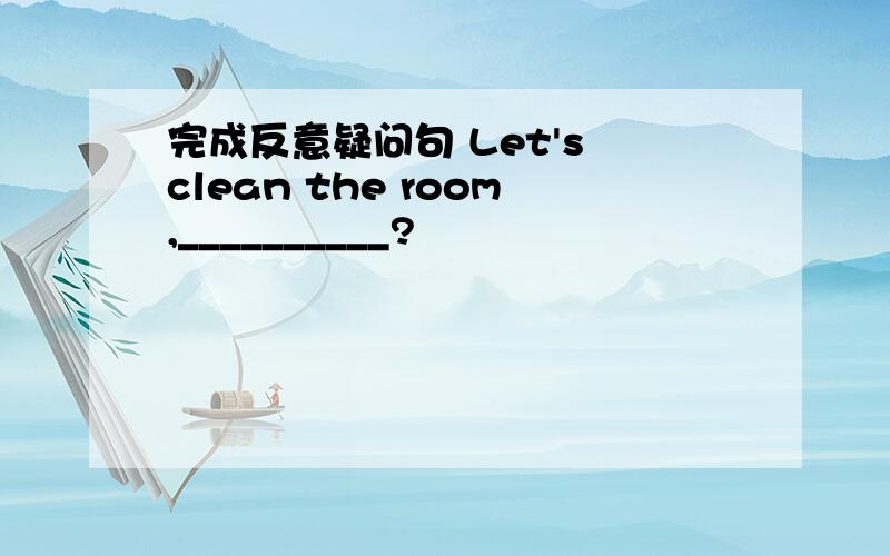 完成反意疑问句 Let's clean the room,__________?