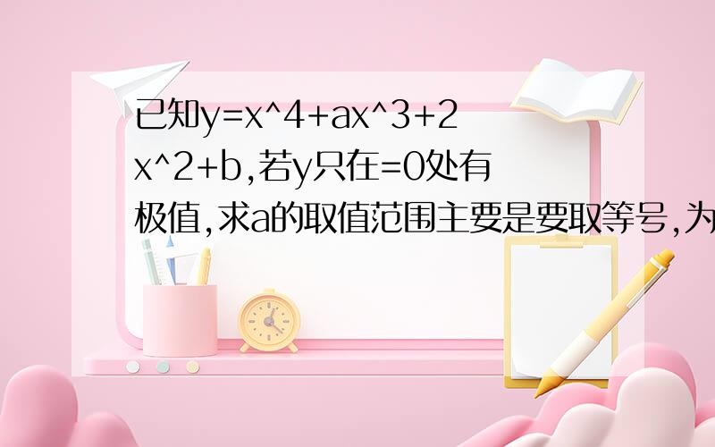 已知y=x^4+ax^3+2x^2+b,若y只在=0处有极值,求a的取值范围主要是要取等号,为什么?-8/3