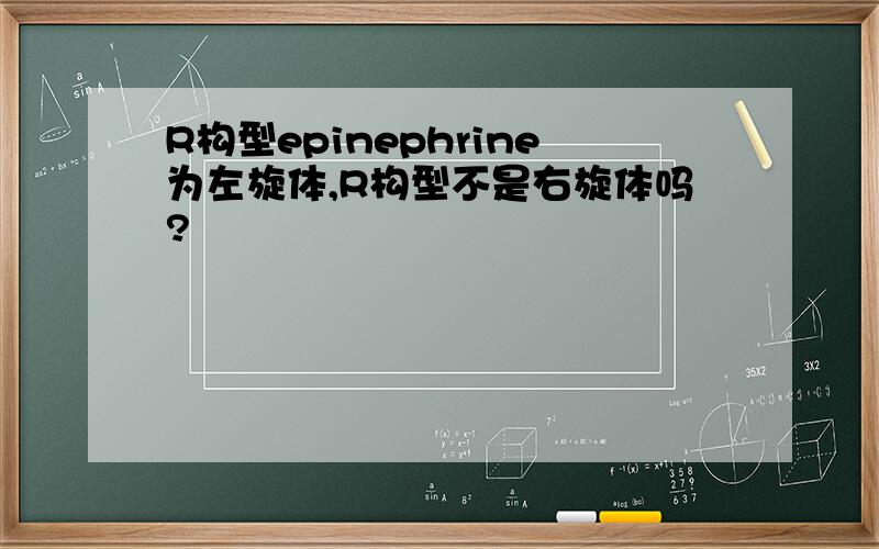 R构型epinephrine为左旋体,R构型不是右旋体吗?