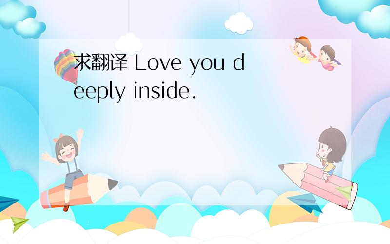 求翻译 Love you deeply inside.