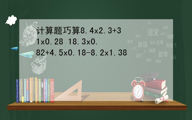 计算题巧算8.4x2.3+31x0.28 18.3x0.82+4.5x0.18-8.2x1.38